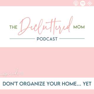 181: Don’t Organize Your Home… Yet