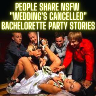 People Share NSFW "Wedding's Cancelled" Bachelorette Party Stories