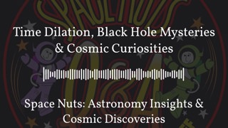 Time Dilation, Black Hole Mysteries & Cosmic Curiosities | Space Nuts: Astronomy Insights &...