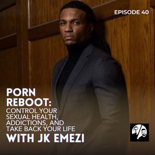 Episode 40: Porn Reboot: Control Your Sexual Health, Addictions, & Take Back Your Life with JK Emezi