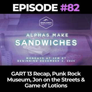 Alphas Make Sandwiches Ep. 83: GART 13 Recap, Punk Rock Museum, Jon on the Streets & Game of Lotions