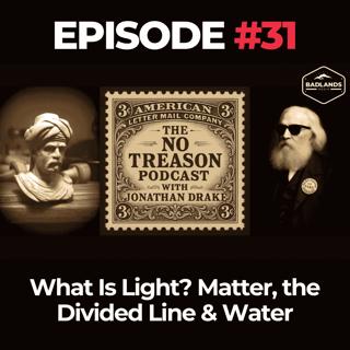 The No Treason Podcast Ep. 31: What Is Light? Matter, the Divided Line & Water
