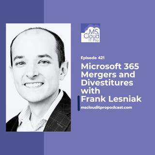 Episode 421: Microsoft 365 Mergers and Divestitures with Frank Lesniak