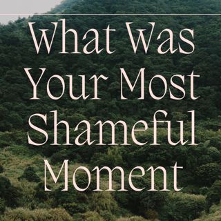 Your Most Shameful Moment