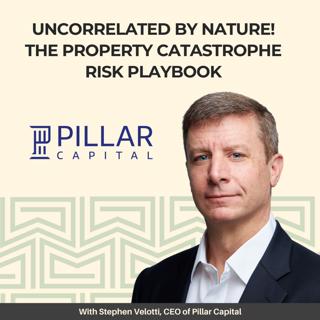 Uncorrelated by Nature! The Property Catastrophe Risk Playbook — With Stephen Velotti, CEO of Pillar Capital