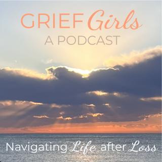 Grief Girls Podcast. Navigating Life After Loss