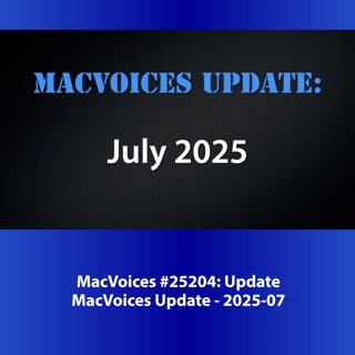 MacVoices #25204: MacVoices Update - 2025-07