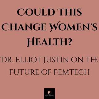 Could This Change Women's Health? - Dr. Elliot Justin on the Future of FemTech