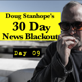 Ep.#373: Day 09 - Stanhope's 30 Day News Blackout
