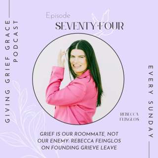 Grief Is Our Roommate, Not Our Enemy: Rebecca Feinglos on Founding Grieve Leave (Episode 74)