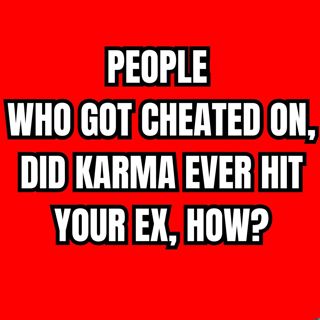 PEOPLE Who Got Cheated On, Did KARMA Ever Hit Your EX, How?