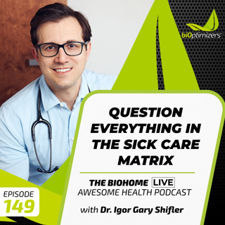 149: Question Everything in the Sick Care Matrix - with Dr. Igor Gary Shlifer
