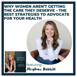 Ep. 544 Why Women Aren’t Getting the Care They Deserve – The Best Strategies to Advocate for Your Health with Meghan Rabbitt | Menopause & Health Advocacy