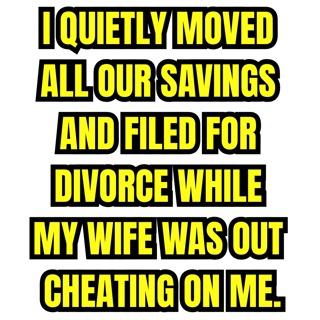 I Quietly Moved All Our Savings and Filed for Divorce While My Wife Was Out Cheating on Me.