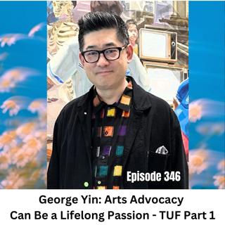 Ep 346 | George Yin Arts Advocacy Can be a Lifelong Passion TUF Part 1