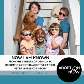 Now I am Known: From the Streets of Uganda to Becoming a Foster/Adoptive Father, Peter Mutabazi's Story [S6E22]