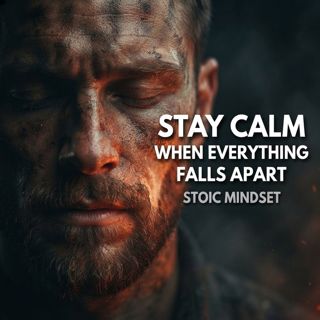 Stay Calm When Everything Falls Apart: Stoic Mindset