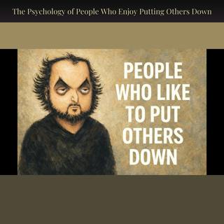 The Psychology of People Who Enjoy Putting Others Down