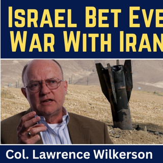 Lawrence Wilkerson: Israel Bet Everything on War With Iran-and Lost