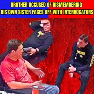 Brother Accused of Dismembering His Own Sister Faces Off with Interrogators