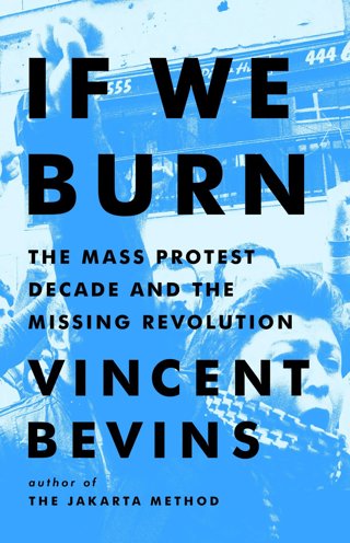 Vincent Bevins - "If We Burn: The Mass Protest Decade and the Missing Revolution"