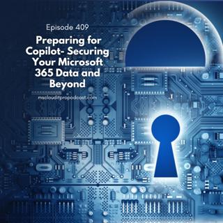 Episode 409 – Preparing for Copilot- Securing Your Microsoft 365 Data and Beyond