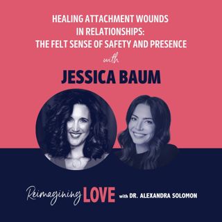 Healing Attachment Wounds in Relationships: The Felt Sense of Safety and Presence with Jessica Baum
