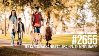 2655: Ten Cardio Hacks for Fat Loss, Health & Endurance