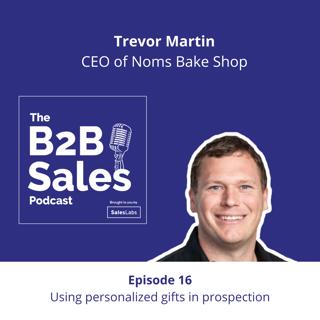 Episode 16 - Using personalized gifts in prospection, with Trevor Martin, CEO of Noms Bake Shop