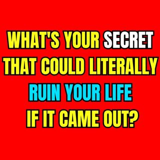 What's your secret that could literally ruin your life if it came out?