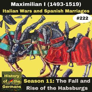 Ep. 222: Maximilian I (1493-1519) – Italian Wars and Spanish Marriages