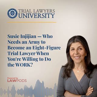 Susie Injijian — Who Needs an Army to Become an Eight-Figure Trial Lawyer When You're Willing to Do the WORK?