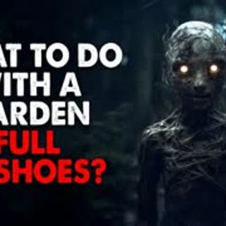 "What to do with a garden full of shoes?" Creepypasta