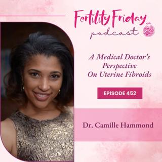 FFP 452 | A Medical Doctor's Perspective on Uterine Fibroids | Dr. Camille Hammond, MD