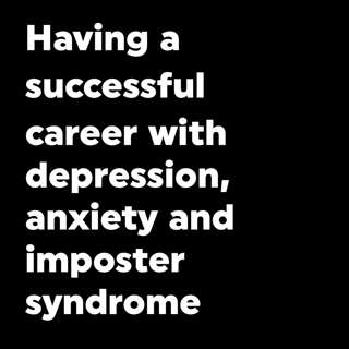 #100 – Having a successful career with depression, anxiety and imposter syndrome