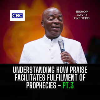 Understanding How Praise Facilitates Fulfilment of Prophecies - Pt.3 || Bishop David Oyedepo