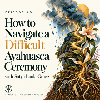 How to Navigate a Difficult Ayahuasca Ceremony with Satya Linda Grace