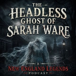 The Headless Ghost of Sarah Ware - A New England Legends Podcast