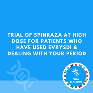 Trial of Spinraza at High Dose for Patients Who Have Used Evrysdi & Dealing With Your Period