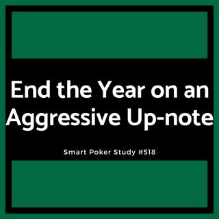 Let’s End the Year on an Aggressive Up-note #518