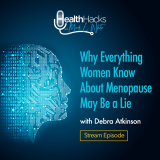Why Everything Women Know About Menopause May Be A Lie with Debra Atkinson