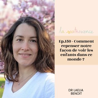 EP 150 - Comment repenser notre façon de voir les enfants dans ce monde ? Dr Laelia Benoit, pédopsychiatre à Yale