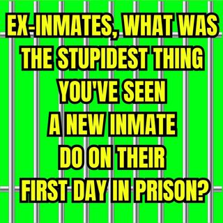 Ex-Inmates, What Was The Stupidest Thing You've Seen A New Inmate Do On Their First Day In Prison?