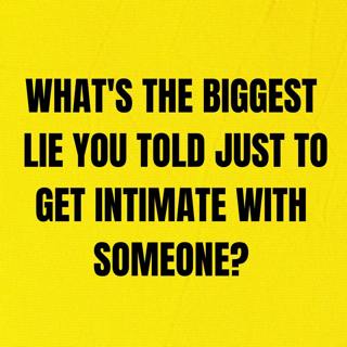 What's The Biggest Lie You Told Just To Get Intimate With Someone?