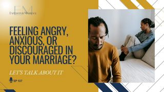 Ep. 137: Feeling Angry, Anxious, or Discouraged in Your Marriage? Let's Talk About It!