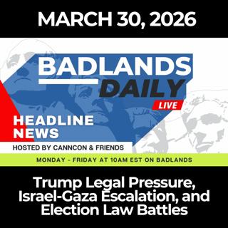 Badlands Daily: 3/30/26 - Trump Legal Pressure, Israel-Gaza Escalation, and Election Law Battles
