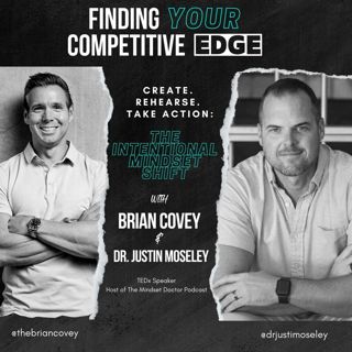 Ep 88 - CREATE. REHEARSE. TAKE ACTION: The Intentional Mindset Shift w/Brian Covey + Dr. Justin Moseley