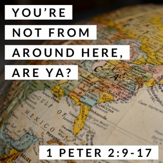 You're Not From Around Here, Are Ya? 1 Peter 2:9-17