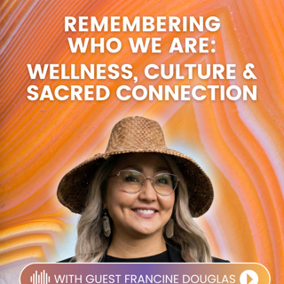 Episode 44: Remembering Who We Are: Wellness, Culture & Sacred Connection with Francine Douglas