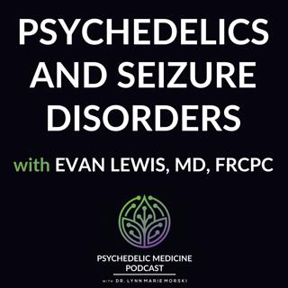 Psychedelics and Seizure Disorders with Evan Lewis, MD, FRCPC